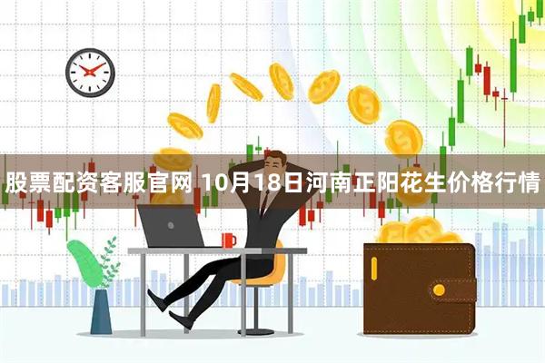 股票配资客服官网 10月18日河南正阳花生价格行情