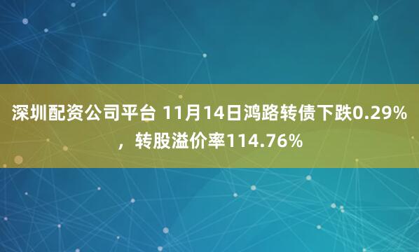 深圳配资公司平台 11月14日鸿路转债下跌0.29%，转股溢价率114.76%