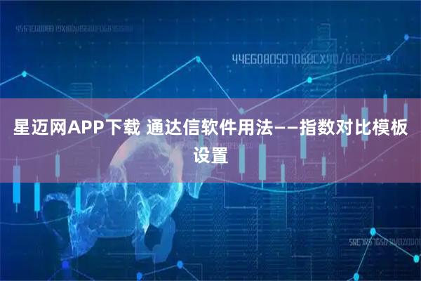 星迈网APP下载 通达信软件用法——指数对比模板设置