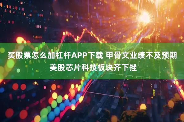 买股票怎么加杠杆APP下载 甲骨文业绩不及预期 美股芯片科技板块齐下挫