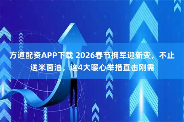方道配资APP下载 2026春节拥军迎新变，不止送米面油，这4大暖心举措直击刚需