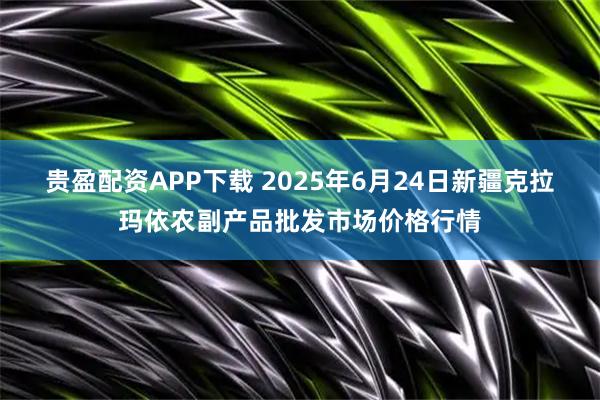 贵盈配资APP下载 2025年6月24日新疆克拉玛依农副产品批发市场价格行情
