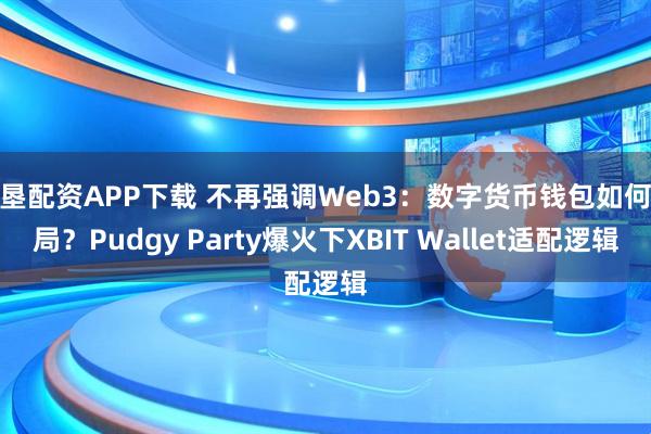 嘉垦配资APP下载 不再强调Web3：数字货币钱包如何破局？Pudgy Party爆火下XBIT Wallet适配逻辑