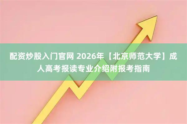配资炒股入门官网 2026年【北京师范大学】成人高考报读专业介绍附报考指南