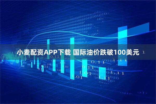小麦配资APP下载 国际油价跌破100美元
